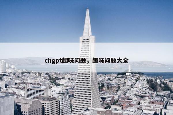 chgpt趣味问题，趣味问题大全