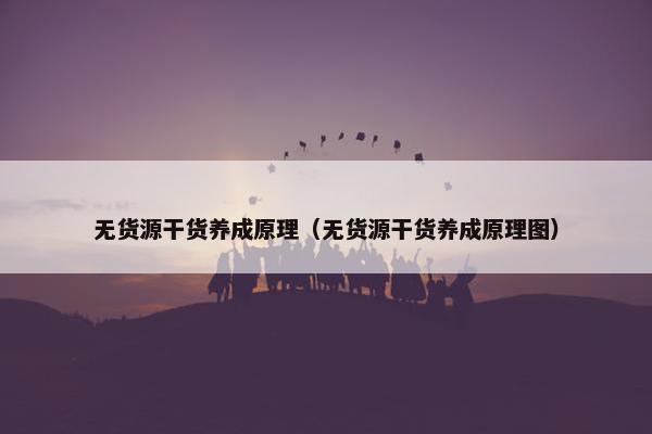 无货源干货养成原理(无货源干货养成原理图) 无货源干货养成原理(无货源干货养成原理图)