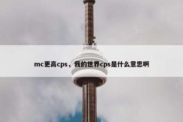 mc更高cps,我的世界cps是什么意思啊