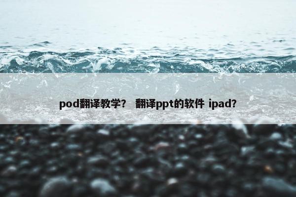 pod翻译教学? 翻译ppt的软件 ipad?