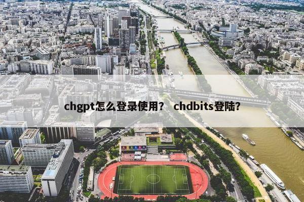 chgpt怎么登录使用? chdbits登陆?