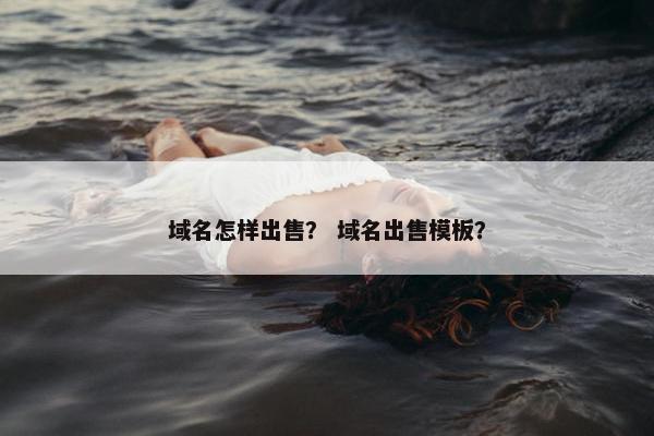 域名怎样出售? 域名出售模板?