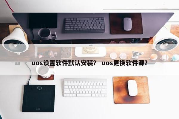 uos设置软件默认安装? uos更换软件源?