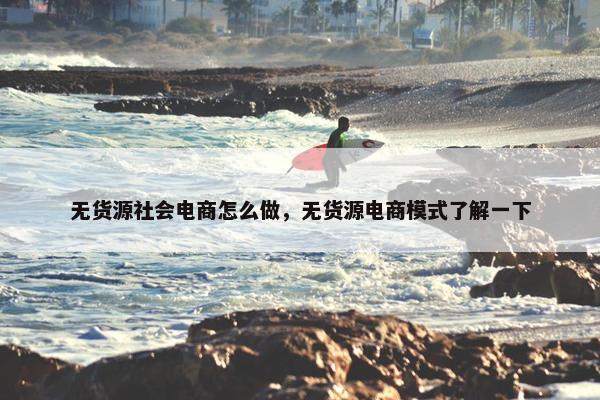 无货源社会电商怎么做,无货源电商模式了解一下