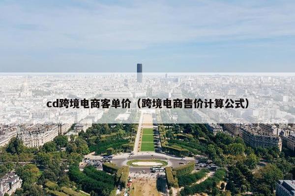 cd跨境电商客单价（跨境电商售价计算公式）