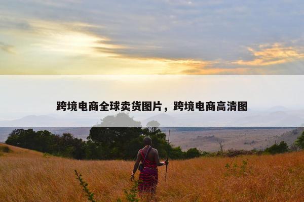 跨境电商全球卖货图片,跨境电商高清图