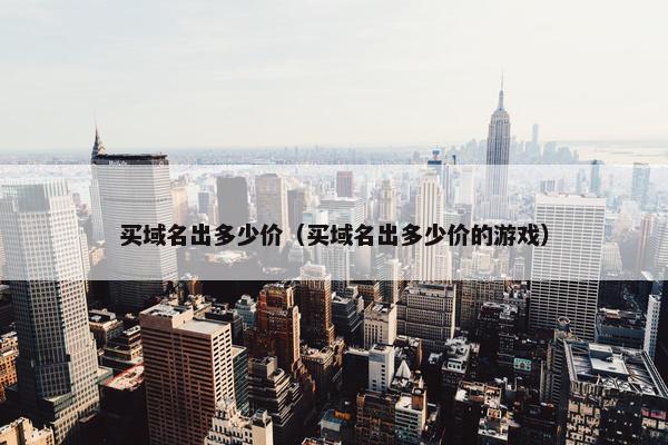 买域名出多少价(买域名出多少价的游戏)