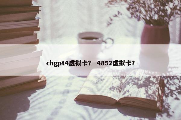 chgpt4虚拟卡? 4852虚拟卡? chgpt4虚拟卡? 4852虚拟卡?