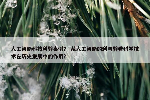 人工智能科技利弊事例？ 从人工智能的利与弊看科学技术在历史发展中的作用？