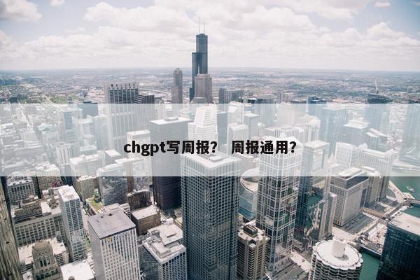 chgpt写周报？ 周报通用？