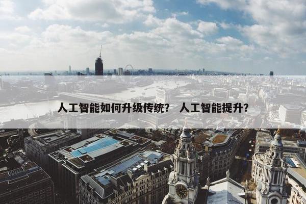 人工智能如何升级传统？ 人工智能提升？