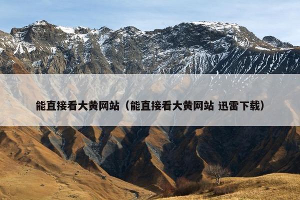 能直接看大黄网站(能直接看大黄网站 迅雷下载) 能直接看大黄网站(能直接看大黄网站 迅雷下载)