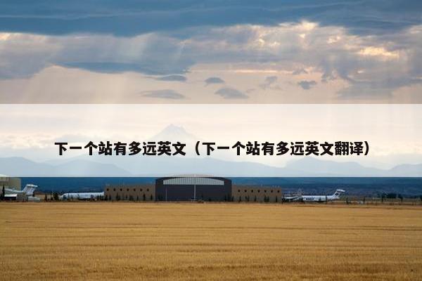 下一个站有多远英文（下一个站有多远英文翻译）