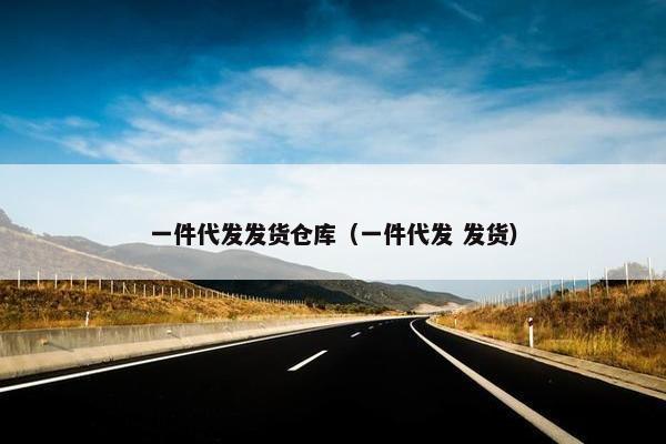 一件代发发货仓库（一件代发 发货）