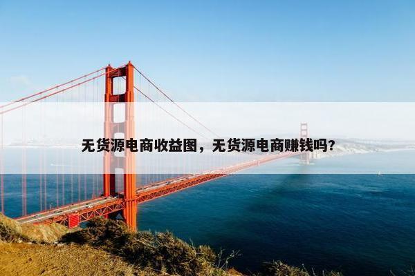 无货源电商收益图，无货源电商赚钱吗?