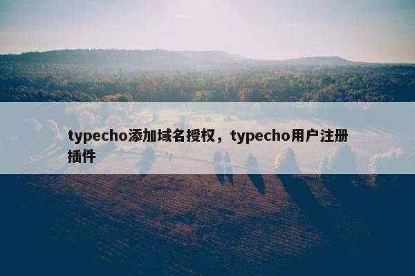 typecho添加域名授权，typecho用户注册插件