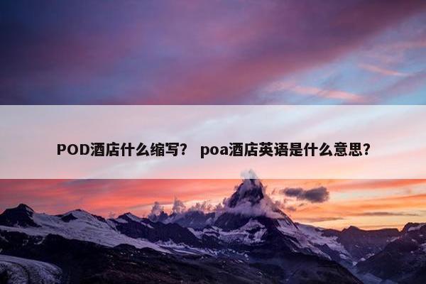 POD酒店什么缩写？ poa酒店英语是什么意思？
