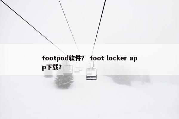 footpod软件？ foot locker app下载？