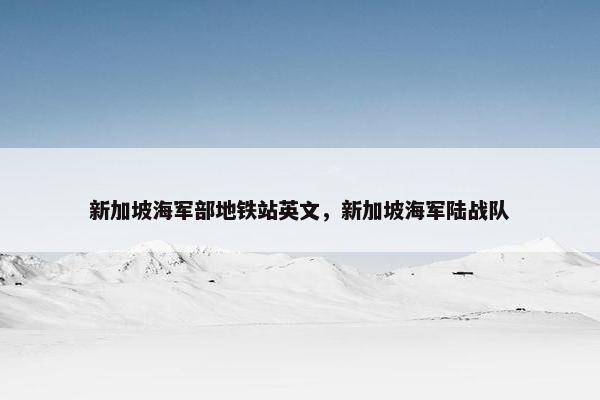 新加坡海军部地铁站英文，新加坡海军陆战队
