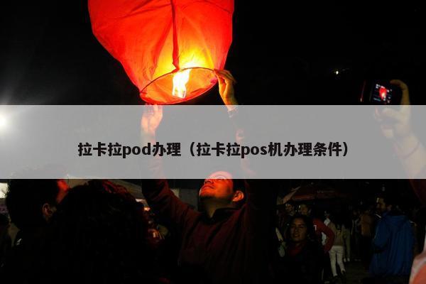 拉卡拉pod办理（拉卡拉pos机办理条件）