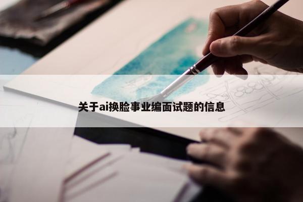 关于ai换脸事业编面试题的信息