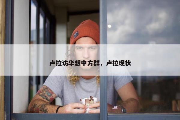卢拉访华想中方群，卢拉现状
