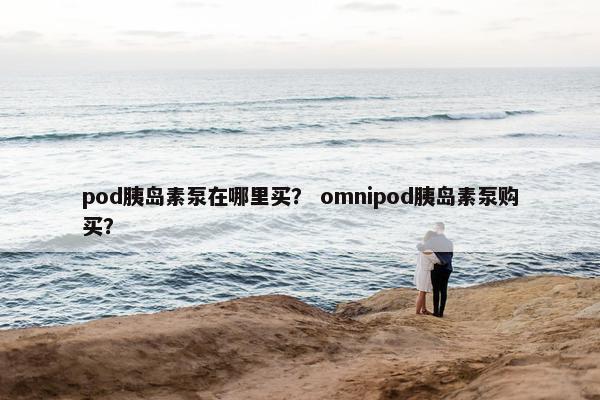 pod胰岛素泵在哪里买？ omnipod胰岛素泵购买？