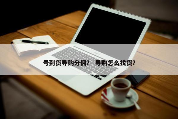 号到货导购分佣？ 导购怎么找货？