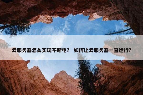 云服务器怎么实现不断电？ 如何让云服务器一直运行？