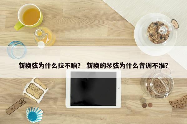 新换弦为什么拉不响？ 新换的琴弦为什么音调不准？