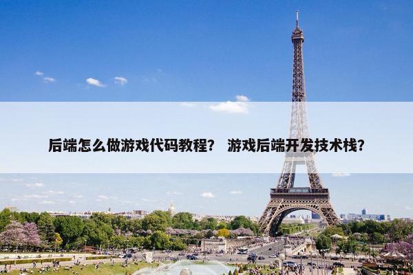 后端怎么做游戏代码教程？ 游戏后端开发技术栈？