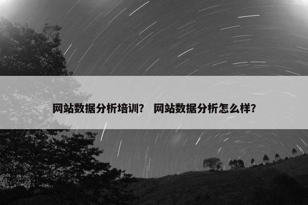 网站数据分析培训？ 网站数据分析怎么样？