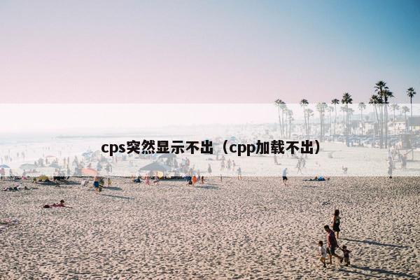 cps突然显示不出（cpp加载不出）