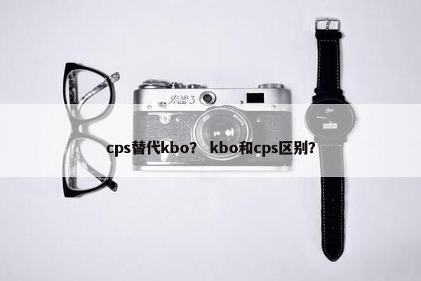 cps替代kbo？ kbo和cps区别？