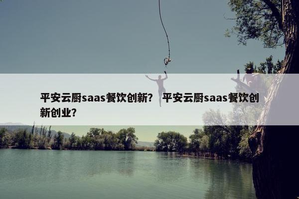 平安云厨saas餐饮创新？ 平安云厨saas餐饮创新创业？