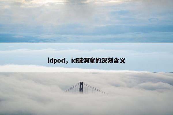 idpod，id破洞窟的深刻含义