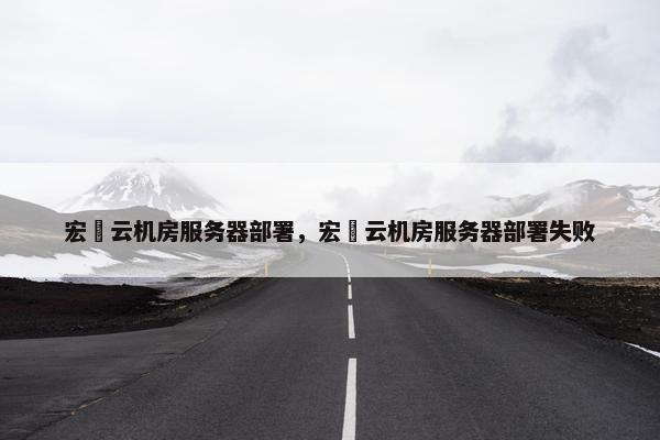 宏碁云机房服务器部署，宏碁云机房服务器部署失败