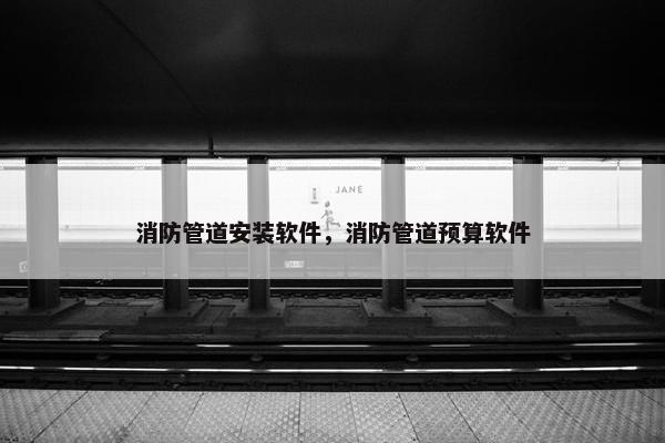 消防管道安装软件，消防管道预算软件