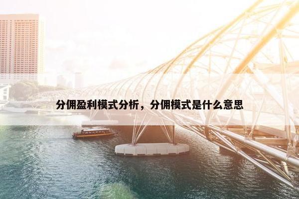 分佣盈利模式分析，分佣模式是什么意思
