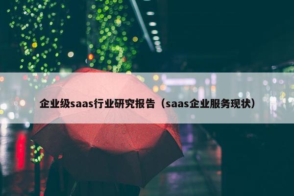 企业级saas行业研究报告（saas企业服务现状）