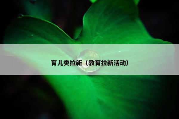 育儿类拉新（教育拉新活动）