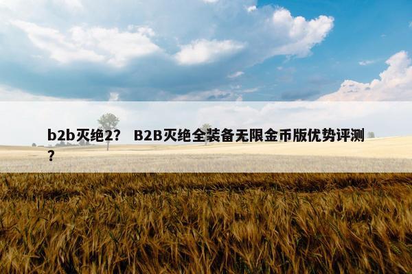 b2b灭绝2？ B2B灭绝全装备无限金币版优势评测？