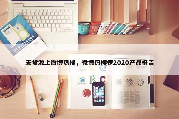 无货源上微博热搜，微博热搜榜2020产品报告