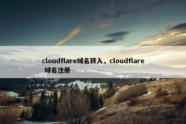 cloudflare域名转入，cloudflare 域名注册