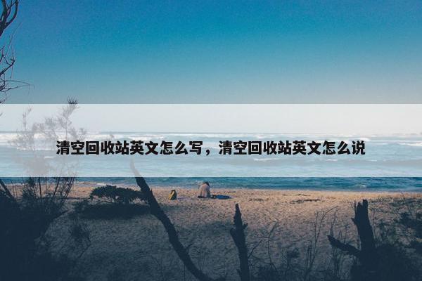 清空回收站英文怎么写，清空回收站英文怎么说