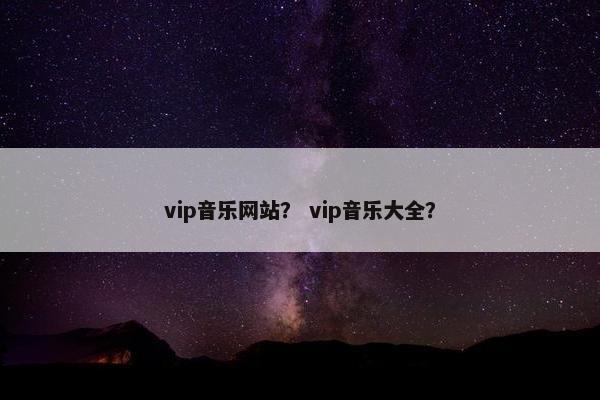 vip音乐网站？ vip音乐大全？