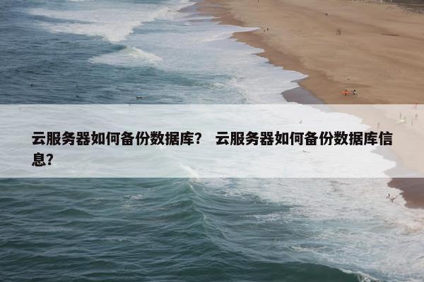 云服务器如何备份数据库？ 云服务器如何备份数据库信息？