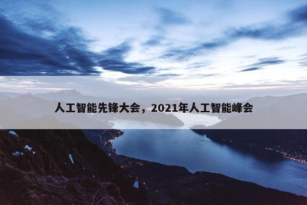 人工智能先锋大会，2021年人工智能峰会