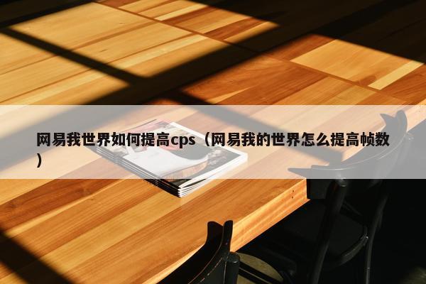 网易我世界如何提高cps（网易我的世界怎么提高帧数）