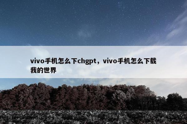 vivo手机怎么下chgpt，vivo手机怎么下载我的世界